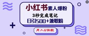小红书素人爆粉,3秒完成笔记,日引500+兼职粉,月入5位数-网创之道