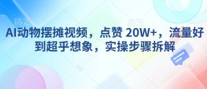 AI动物摆摊视频,点赞 20W+,流量好到超乎想象,实操步骤拆解-网创之道