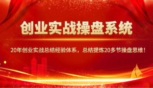 创业实战操盘系统,20年创业实战总结经验体系,总结提炼20多节操盘思维!-网创之道