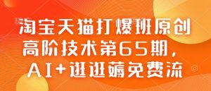 淘宝天猫打爆班原创高阶技术第65期,AI+逛逛薅免费流-网创之道