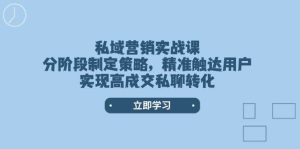 私域营销实战课,分阶段制定策略,精准触达用户,实现高成交私聊转化-网创之道