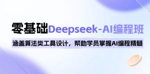 0基础Deepseek-AI编程班，涵盖算法类工具设计，帮助学员掌握AI编程精髓-网创之道