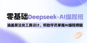 0基础Deepseek-AI编程班，涵盖算法类工具设计，帮助学员掌握AI编程精髓-网创之道
